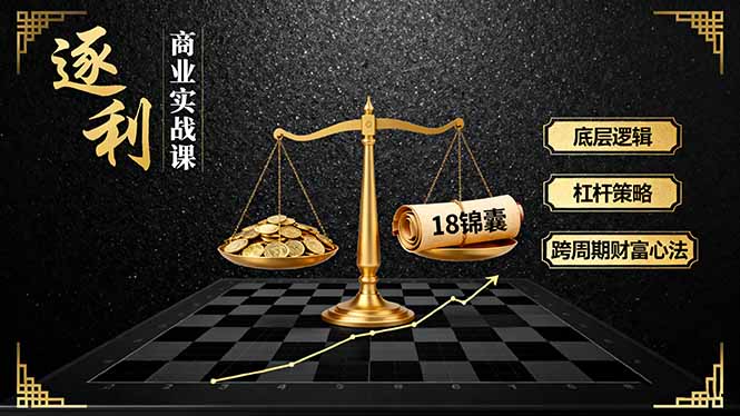 《逐 利》商业实战课，底层逻辑、杠杆策略、18锦囊，跨周期财富心法(更新-小智轻创